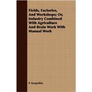 Fields, Factories, and Workshops; or, Industry Combined with Agriculture and Brain Work with Manual Work by Kropotkin, P., 9781408673010