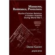 Massacres, Resistance, Protectors : Muslim-Christian Relations in Eastern Anatolia during World War I by Gaunt, David; Sawoce, Jan Bet (CON); Donef, Racho (CON), 9781593333010
