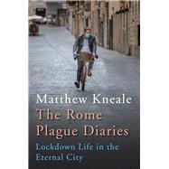 The Rome Plague Diaries Lockdown Life in the Eternal City by Kneale, Matthew, 9781838953010