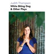White Biting Dog & Other Plays by Thompson, Judith, 9781770913011