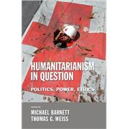 Humanitarianism in Question by Barnett, Michael; Weiss, Thomas G., 9780801473012