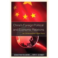 China's Foreign Political and Economic Relations An Unconventional Global Power by Heilmann, Sebastian; Schmidt, Dirk H., 9781442213012