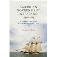 American Government in Ireland, 1790-1913 A History of the US Consular Service by Whelan, Bernadette, 9780719083013