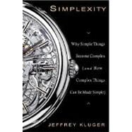 Simplexity Why Simple Things Become Complex (and How Complex Things Can Be Made Simple) by Kluger, Jeffrey, 9781401303013