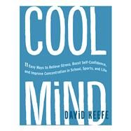 Cool Mind 11 Easy Ways to Relieve Stress, Boost Self-Confidence, and Improve Concentration in School, Sports, and Life by Keefe, David, 9781611803013