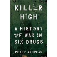 Killer High A History of War in Six Drugs by Andreas, Peter, 9780190463014