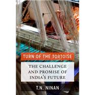 Turn of the Tortoise The Challenge and Promise of India's Future by Ninan, T N, 9780190603014