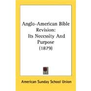 Anglo-American Bible Revision : Its Necessity and Purpose (1879) by American Sunday School Union, Sunday Sch, 9780548703014