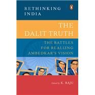 The Dalit Truth The Battles for Realizing Ambedkar's Vision by Raju, K, 9780670093014
