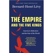 The Empire and the Five Kings by Lvy, Bernard-Henri; Kennedy, Steven B., 9781250203014
