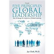The Five Principles of Global Leadership by Clark, Jay, Ph.d., 9781490883014