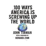 100 Ways America Is Screwing Up the World by Tirman, John, 9780061133015