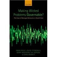 Making Wicked Problems Governable? The Case of Managed Networks in Health Care by Ferlie, Ewan; Fitzgerald, Louise; McGivern, Gerry; Dopson, Sue; Bennett, Chris, 9780199603015