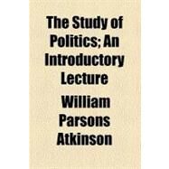 The Study of Politics: An Introductory Lecture by Atkinson, William Parsons, 9781458983015