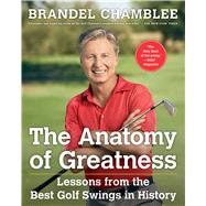 The Anatomy of Greatness Lessons from the Best Golf Swings in History by Chamblee, Brandel, 9781501133015