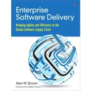 Enterprise Software Delivery Bringing Agility and Efficiency to the Global Software Supply Chain by Brown, Alan W., 9780321803016