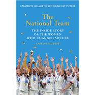 The National Team The Inside Story of the Women Who Changed Soccer by Murray, Caitlin, 9781419743016