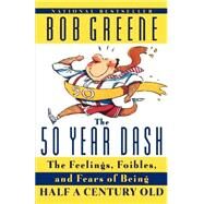 The 50 Year Dash The Feelings, Foibles, and Fears of Being Half a Century Old by GREENE, BOB, 9780385493017