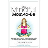The Mindful Mom-To-Be A Modern Doula's Guide to Building a Healthy Foundation from Pregnancy Through Birth by Bregman, Lori; Newman, Stefani; Sims, Molly, 9781623363017