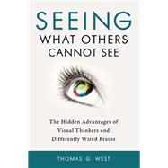 Seeing What Others Cannot See The Hidden Advantages of Visual Thinkers and Differently Wired Brains by WEST, THOMAS G., 9781633883017
