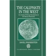 The Caliphate in the West An Islamic Political Institution in the Iberian Peninsula by Wasserstein, David J., 9780198203018