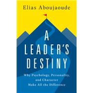 A Leader's Destiny Why Psychology, Personality, and Character Make All the Difference by Aboujaoude, Elias, 9781541703018