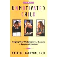 The Unmotivated Child: Helping Your Underachiever Become a Successful Student by Rathvon, Natalie, 9781451603019