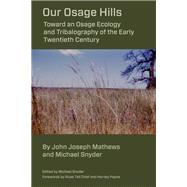 Our Osage Hills Toward an Osage Ecology and Tribalography of the Early Twentieth Century by Snyder, Michael; Mathews, John Joseph; Snyder, Michael; Chief, Russ Tall; Payne, Harvey, 9781611463019