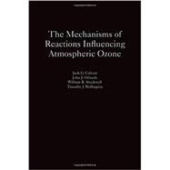 The Mechanisms of Reactions Influencing Atmospheric Ozone by Calvert, Jack G.; Orlando, John J.; Stockwell, William R.; Wallington, Timothy J., 9780190233020