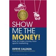 Show Me the Money! How to make money through sports marketing by Calzada, Esteve, 9781472903020
