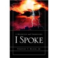 I Believed And Therefore I Spoke by Black, Timothy T., Jr., 9781597813020