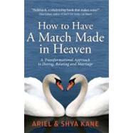 How to Have a Match Made in Heaven: A Transformal Approach to Dating, Relating and Marriage by Kane, Ariel; Kane, Shya, 9781888043020