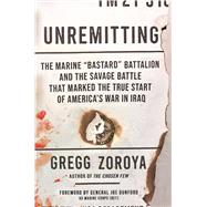 Unremitting The Marine �Bastard� Battalion and the Savage Battle that Marked the True Start of America�s War in Iraq by Zoroya, Gregg, 9780306833021