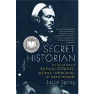 Secret Historian The Life and Times of Samuel Steward, Professor, Tattoo Artist, and Sexual Renegade by Spring, Justin, 9780374533021