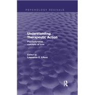 Understanding Therapeutic Action (Psychology Revivals): Psychodynamic Concepts of Cure by Lifson; Lawrence E., 9780415733021