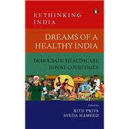 Dreams of a Healthy India Democratic Healthcare in Post-Covid Times (Rethinking India Vol. 9) by Priya, Ritu; Hameed, Syeda, 9780670093021