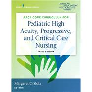 Aacn Core Curriculum for Pediatric High Acuity, Progressive, and Critical Care Nursing by Slota, Margaret C., R.N., 9780826133021