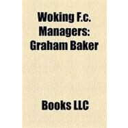 Woking F C Managers : Graham Baker, Brian Mcdermott, Kim Grant, Phil Gilchrist, Neil Smith, John Mcgovern, Glenn Cockerill by , 9781156323021