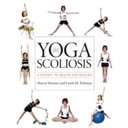 Yoga and Scoliosis : A Journey to Health and Healing by Marcia Monroe and Loren Martin Fishman<R>Foreword by B. K. S. Iyengar, 9781936303021
