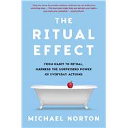 The Ritual Effect From Habit to Ritual, Harness the Surprising Power of Everyday Actions by Norton, Michael, 9781982153021