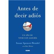 Antes de decir adis Un ao de vivir con alegra by Spencer-Wendel, Susan; Witter, Bret, 9786078303021