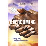 Overcoming: Through Faith, Prayer and Perseverance by Travis, Rev. Dr. Harris T., 9781098383022