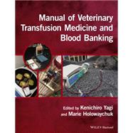 Manual of Veterinary Transfusion Medicine and Blood Banking by Yagi, Kenichiro; Holowaychuk , Marie, 9781118933022
