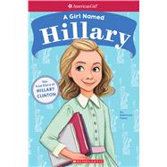 A Girl Named Hillary: True Story of Hillary Clinton (American Girl True Stories) The True Story of Hillary Clinton by Paley, Rebecca; Manwill, Melissa, 9781338193022