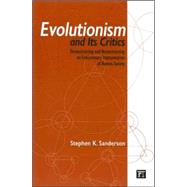 Evolutionism and Its Critics: Deconstructing and Reconstructing an Evolutionary Interpretation of Human Society by Sanderson,Stephen K., 9781594513022