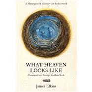 What Heaven Looks Like Comments on a Strange Wordless Book by Elkins, James, 9781946053022