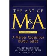 The Art of M&A, Fourth Edition A Merger Acquisition Buyout Guide by Reed, Stanley Foster; Lajoux, Alexandra Reed; Nesvold, H. Peter, 9780071403023