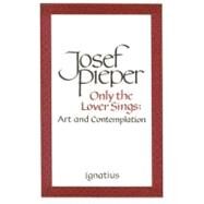 Only the Lover Sings by Pieper, Josef, 9780898703023