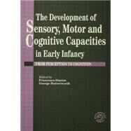 The Development Of Sensory, Motor And Cognitive Capacities In Early Infancy: From Sensation To Cognition by Butterworth; George, 9781138883024