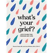 What's Your Grief? Lists to Help You Through Any Loss by Haley, Eleanor; Williams, Litsa, 9781683693024